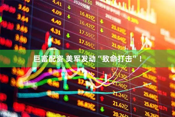 巨富配资 美军发动“致命打击”！