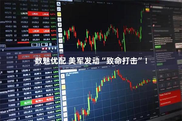 数魅优配 美军发动“致命打击”！