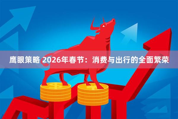 鹰眼策略 2026年春节：消费与出行的全面繁荣