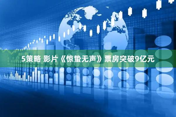 5策略 影片《惊蛰无声》票房突破9亿元