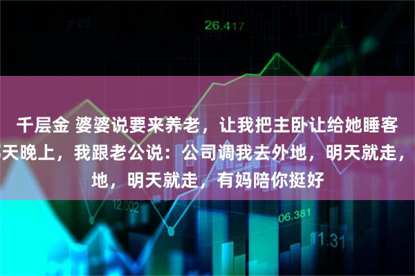 千层金 婆婆说要来养老，让我把主卧让给她睡客厅，她搬来那天晚上，我跟老公说：公司调我去外地，明天就走，有妈陪你挺好