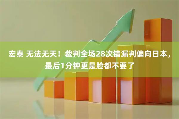 宏泰 无法无天！裁判全场28次错漏判偏向日本，最后1分钟更是脸都不要了
