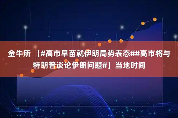 金牛所 【#高市早苗就伊朗局势表态##高市将与特朗普谈论伊朗问题#】当地时间