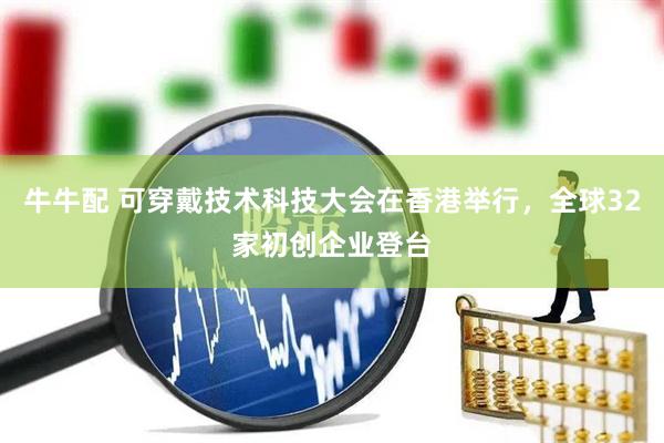牛牛配 可穿戴技术科技大会在香港举行，全球32家初创企业登台