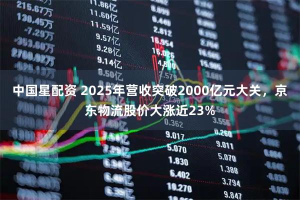中国星配资 2025年营收突破2000亿元大关，京东物流股价大涨近23%