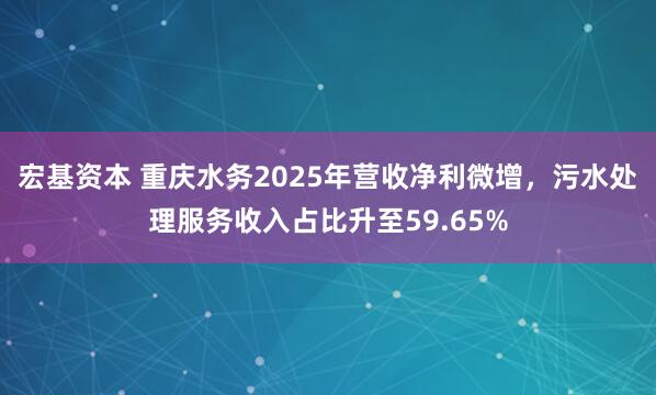 宏基资本 重庆水务2025年营收净利微增，污水处理服务收入占比升至59.65%