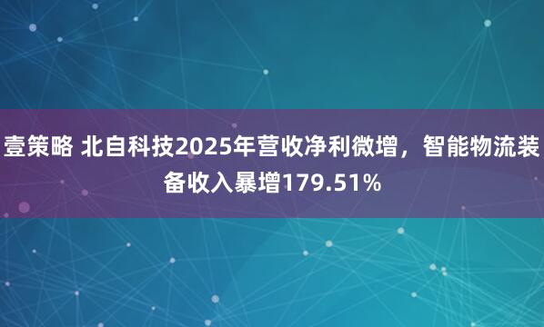 壹策略 北自科技2025年营收净利微增，智能物流装备收入暴增179.51%