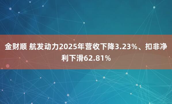金财顺 航发动力2025年营收下降3.23%、扣非净利下滑62.81%