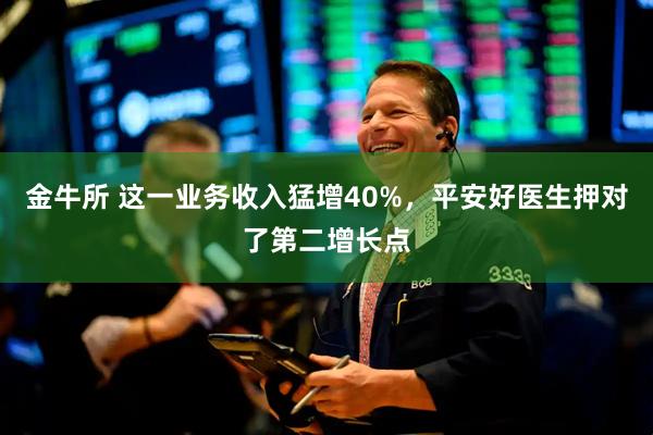 金牛所 这一业务收入猛增40%，平安好医生押对了第二增长点