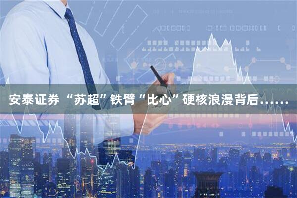 安泰证券 “苏超”铁臂“比心”硬核浪漫背后……