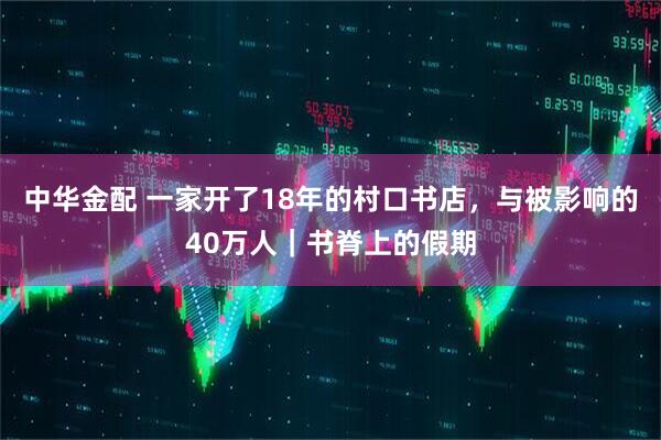 中华金配 一家开了18年的村口书店,与被影响的40万人|书脊上的假期