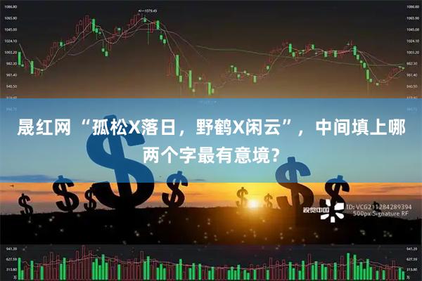 晟红网 “孤松X落日,野鹤X闲云”,中间填上哪两个字最有意境?