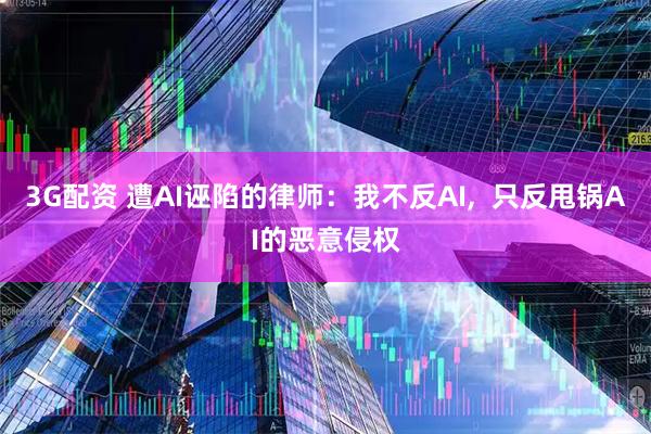3G配资 遭AI诬陷的律师：我不反AI,  只反甩锅AI的恶意侵权