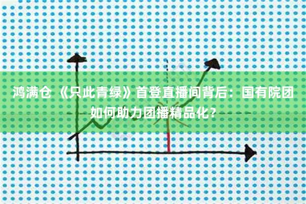 鸿满仓 《只此青绿》首登直播间背后：国有院团如何助力团播精品化？