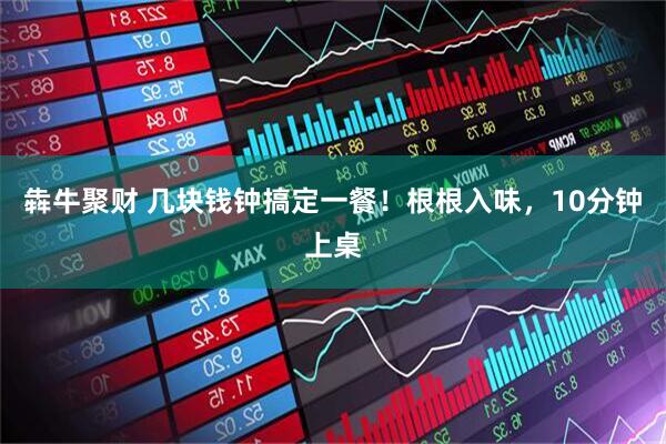 犇牛聚财 几块钱钟搞定一餐！根根入味，10分钟上桌