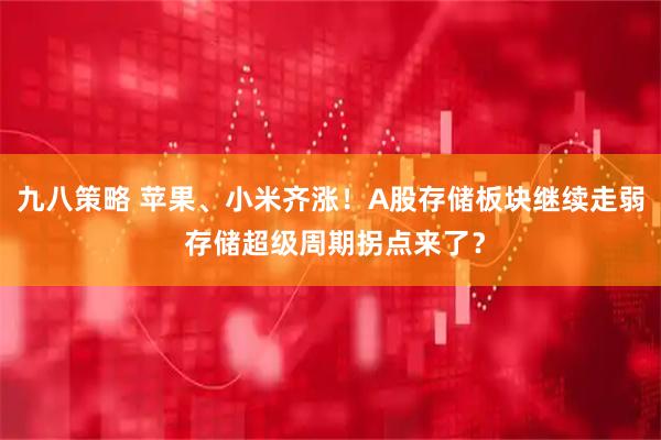 九八策略 苹果、小米齐涨！A股存储板块继续走弱 存储超级周期拐点来了？