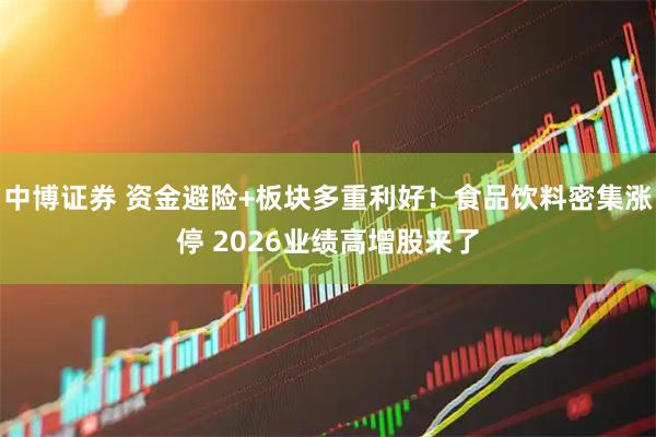 中博证券 资金避险+板块多重利好！食品饮料密集涨停 2026业绩高增股来了