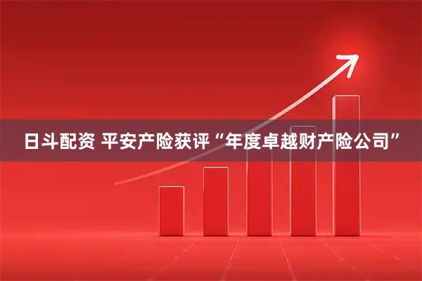 日斗配资 平安产险获评“年度卓越财产险公司”