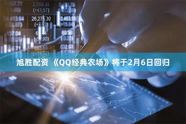 旭胜配资 《QQ经典农场》将于2月6日回归