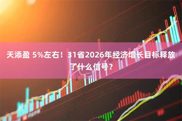天添盈 5%左右！31省2026年经济增长目标释放了什么信号？