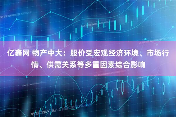 亿鑫网 物产中大：股价受宏观经济环境、市场行情、供需关系等多重因素综合影响