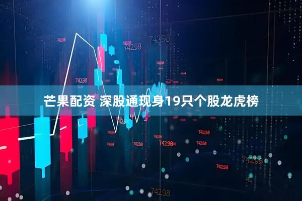 芒果配资 深股通现身19只个股龙虎榜
