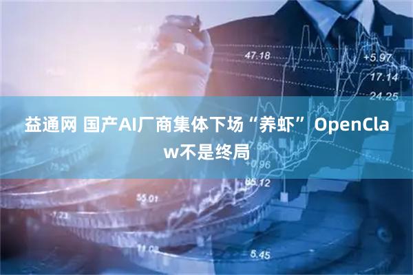 益通网 国产AI厂商集体下场“养虾” OpenClaw不是终局