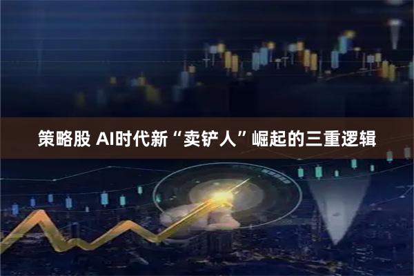 策略股 AI时代新“卖铲人”崛起的三重逻辑