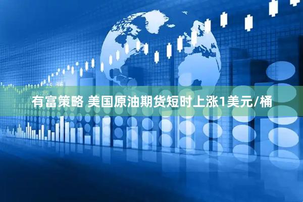 有富策略 美国原油期货短时上涨1美元/桶
