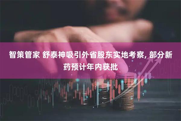 智策管家 舒泰神吸引外省股东实地考察, 部分新药预计年内获批