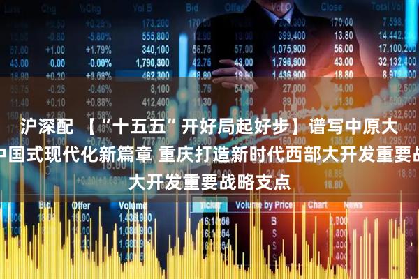 沪深配 【“十五五”开好局起好步】谱写中原大地推进中国式现代化新篇章 重庆打造新时代西部大开发重要战略支点