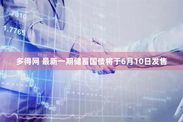 多得网 最新一期储蓄国债将于6月10日发售