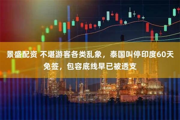 景盛配资 不堪游客各类乱象，泰国叫停印度60天免签，包容底线早已被透支