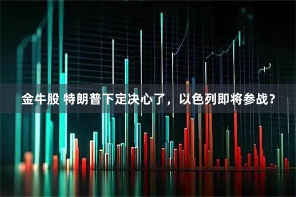 金牛股 特朗普下定决心了，以色列即将参战？
