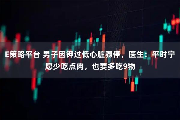 E策略平台 男子因钾过低心脏骤停，医生：平时宁愿少吃点肉，也要多吃9物