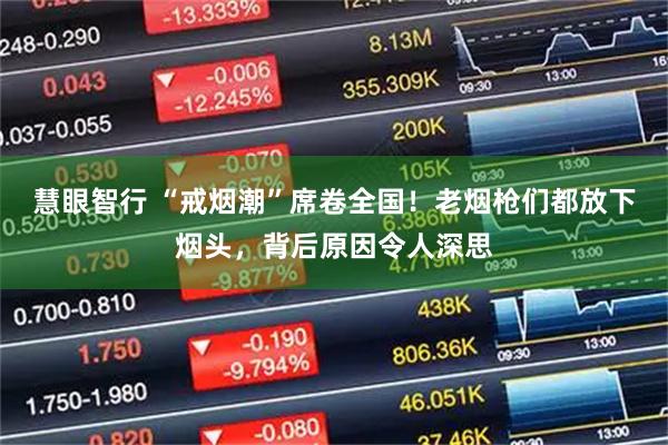 慧眼智行 “戒烟潮”席卷全国！老烟枪们都放下烟头，背后原因令人深思