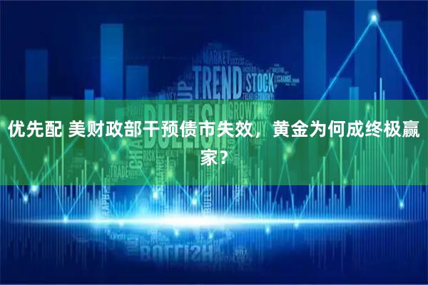 优先配 美财政部干预债市失效，黄金为何成终极赢家？