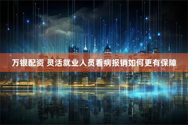 万银配资 灵活就业人员看病报销如何更有保障